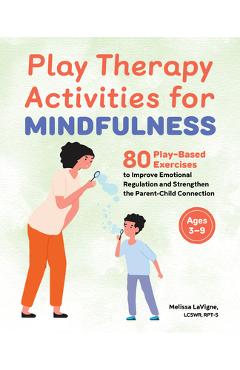 Play Therapy Activities for Mindfulness: 80 Play-Based Exercises to Improve Emotional Regulation and Strengthen the Parent-Child Connection - Melissa Lavigne