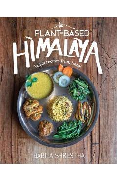 Plant-Based Himalaya: Vegan Recipes from Nepal - Babita Shrestha