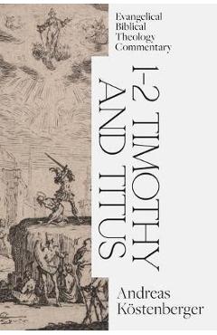 1-2 Timothy and Titus: Evangelical Biblical Theology Commentary - Andreas Köstenberger