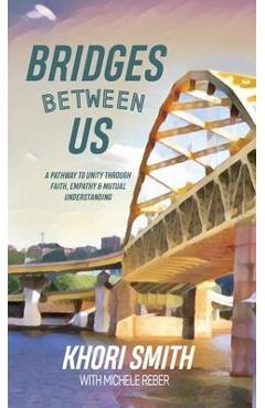 Bridges Between US: A Pathway to Unity Through Faith, Empathy & Mutual Understanding - Khori Smith