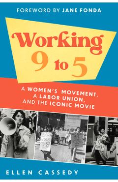 Working 9 to 5: A Women\'s Movement, a Labor Union, and the Iconic Movie - Ellen Cassedy
