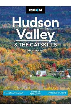 Moon Hudson Valley & the Catskills: Seasonal Getaways, Outdoor Recreation, Farm-Fresh Cuisine - Nikki Goth Itoi