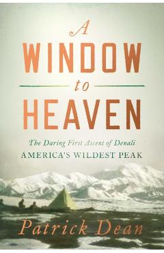 A Window to Heaven: The Daring First Ascent of Denali: America's Wildest Peak - Patrick Dean