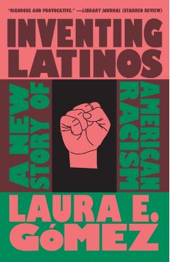 Inventing Latinos: A New Story of American Racism - Laura E. Gómez