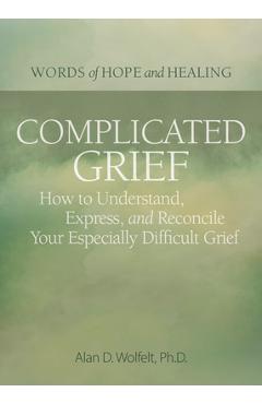 Complicated Grief:: How to Understand, Express, and Reconcile Your Especially Difficult Grief - Alan Wolfelt