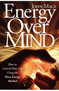 Energy Over Mind!: How to Take Control of Your Life Using the Mace Energy Method - John Mace