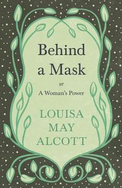 Behind A Mask: or, A Woman\'s Power - Louisa May Alcott