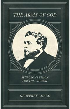 The Army of God: Spurgeon\'s Vision for the Church - Geoffrey Chang