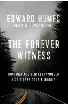 The Forever Witness: How DNA and Genealogy Solved a Cold Case Double Murder - Edward Humes