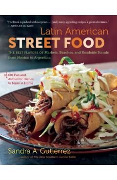 Latin American Street Food: The Best Flavors of Markets, Beaches, & Roadside Stands from Mexico to Argentina - Sandra A. Gutierrez