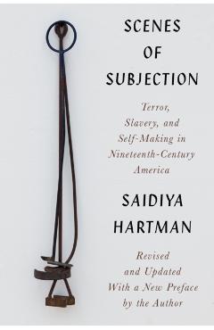 Scenes of Subjection: Terror, Slavery, and Self-Making in Nineteenth-Century America - Saidiya Hartman