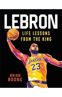 Lebron: Life Lessons from the King - Brian Boone