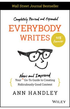 Everybody Writes: Your New and Improved Go-To Guide to Creating Ridiculously Good Content - Ann Handley