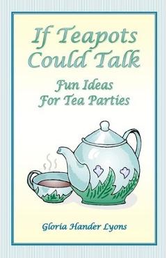 If Teapots Could Talk: Fun Ideas For Tea Parties - Gloria Hander Lyons
