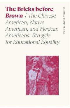Bricks Before Brown: The Chinese American, Native American, and Mexican Americans\' Struggle for Educational Equality - Marisela Martinez-cola