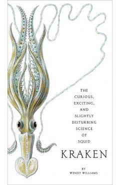 Kraken: The Curious, Exciting, and Slightly Disturbing Science of Squid - Wendy Williams