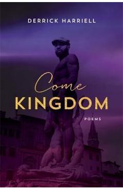 Come Kingdom: Poems - Derrick Harriell