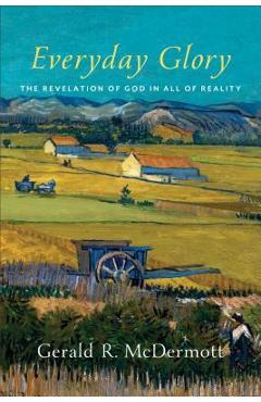 Everyday Glory: The Revelation of God in All of Reality - Gerald R. Mcdermott