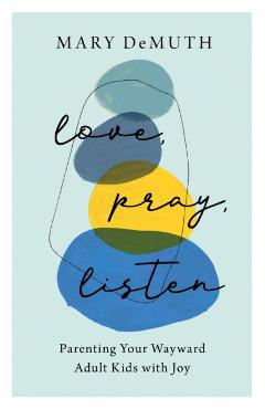 Love, Pray, Listen: Parenting Your Wayward Adult Kids with Joy - Mary Demuth