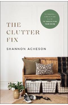 The Clutter Fix: The No-Fail, Stress-Free Guide to Organizing Your Home - Shannon Acheson