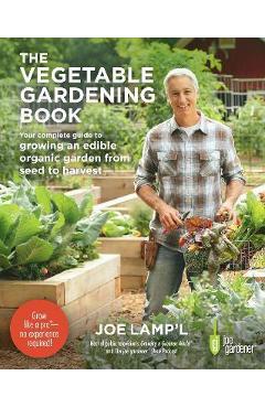 The Vegetable Gardening Book: Your Complete Guide to Growing an Edible Organic Garden from Seed to Harvest - Joe Lamp\'l