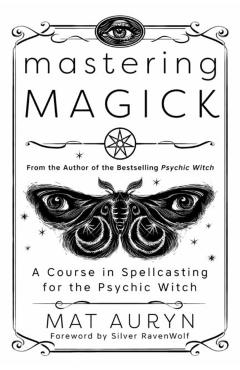 Mastering Magick: A Course in Spellcasting for the Psychic Witch - Mat Auryn