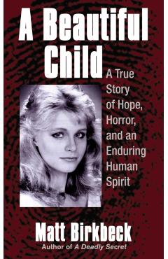 A Beautiful Child: A True Story of Hope, Horror, and an Enduring Human Spirit - Matt Birkbeck