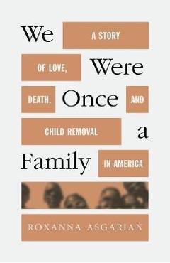 We Were Once a Family: A Story of Love, Death, and Child Removal in America - Roxanna Asgarian