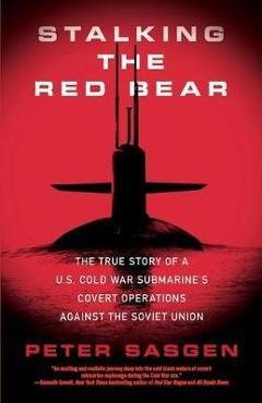 Stalking the Red Bear: The True Story of a U.S. Cold War Submarine\'s Covert Operations Against the Soviet Union - Peter Sasgen