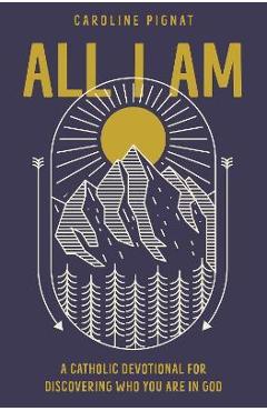All i am: a catholic devotional for discovering who you are in god - caroline pignat