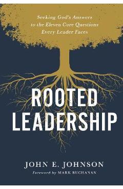 Rooted Leadership: Seeking God\'s Answers to the Eleven Core Questions Every Leader Faces - John Johnson