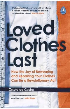 Loved Clothes Last: How the Joy of Rewearing and Repairing Your Clothes Can Be a Revolutionary ACT - Orsola De Castro