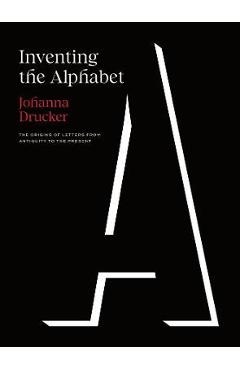 Inventing the Alphabet: The Origins of Letters from Antiquity to the Present - Johanna Drucker
