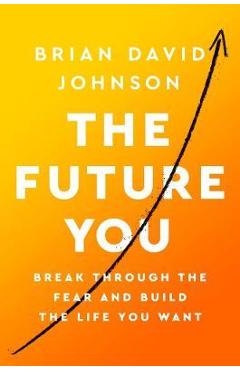 The Future You: Break Through the Fear and Build the Life You Want - Brian David Johnson