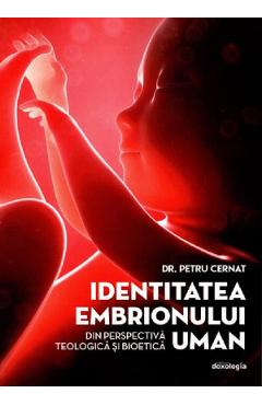 Identitatea embrionului uman din perspectiva teologica si bioetica - Petru Cernat