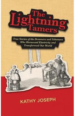 The Lightning Tamers: True Stories of the Dreamers and Schemers Who Harnessed Electricity and Transformed Our World - Kathy Joseph