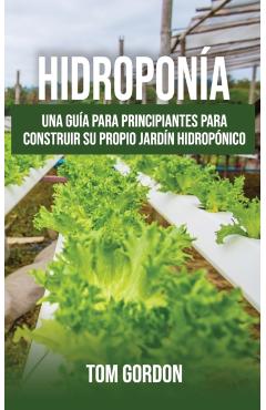 Hidroponía: Una guía para principiantes para construir su propio jardín hidropónico - Tom Gordon