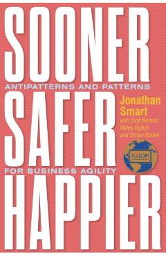 Sooner Safer Happier: Antipatterns and Patterns for Business Agility - Jonathan Smart
