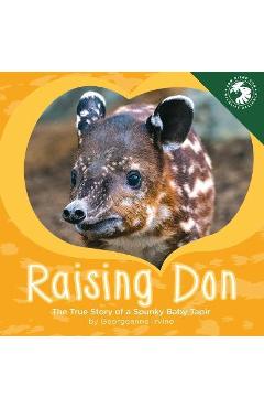 Raising Don: The True Story of a Spunky Baby Tapir - Georgeanne Irvine