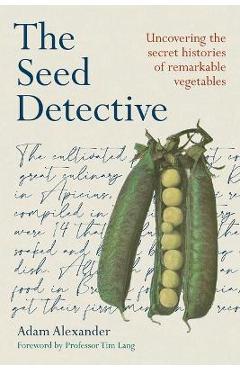 The Seed Detective: Uncovering the Secret Histories of Remarkable Vegetables - Adam Alexander