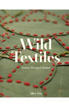Wild Textiles: Grown, Foraged, Found - Alice Fox
