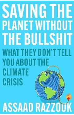 Saving the Planet Without the Bullshit: What They Don\'t Tell You about the Climate Crisis - Assaad Razzouk