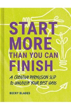 Start More Than You Can Finish: A Creative Permission Slip to Unleash Your Best Ideas - Becky Blades