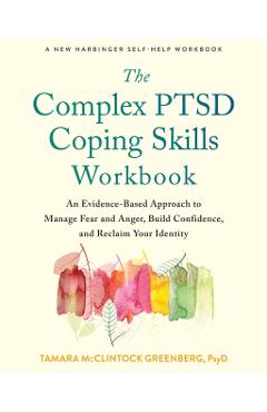 The Complex Ptsd Coping Skills Workbook: An Evidence-Based Approach to Manage Fear and Anger, Build Confidence, and Reclaim Your Identity - Tamara Mcclintock Greenberg