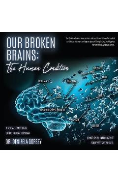 Our Broken Brains: The Human Condition: A Social-Emotional Guide to Heal Trauma - Denizela Dorsey