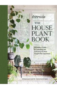 Terrain: The Houseplant Book: An Insider\'s Guide to Cultivating and Collecting the Most Sought-After Specimens - Melissa Lowrie