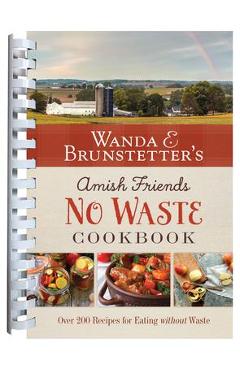 Wanda E. Brunstetter\'s Amish Friends No Waste Cookbook: More Than 270 Recipes Help Stretch a Food Budget - Wanda E. Brunstetter
