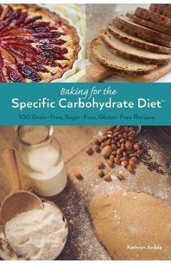 Baking for the Specific Carbohydrate Diet: 100 Grain-Free, Sugar-Free, Gluten-Free Recipes - Kathryn Anible
