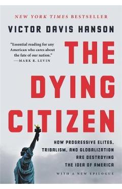 The Dying Citizen: How Progressive Elites, Tribalism, and Globalization Are Destroying the Idea of America - Victor Davis Hanson