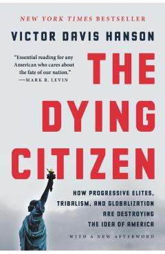 The Dying Citizen: How Progressive Elites, Tribalism, and Globalization Are Destroying the Idea of America - Victor Davis Hanson